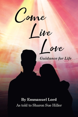 Come Live Love Guidance for Life: As told to Sharon Sue Hiller - Emmanuel Lord