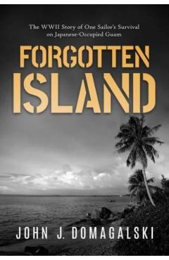 Poza produsului Forgotten Island: The WWII Story of One Sailor's Survival on Japanese-Occupied Guam - John J. Domagalski