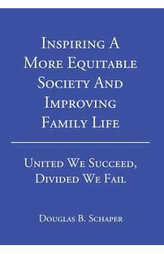 Coperta cărții 'Inspiring A More Equitable Society And Improving Family Life: United We Succeed, Divided We Fail - Douglas B. Schaper'
