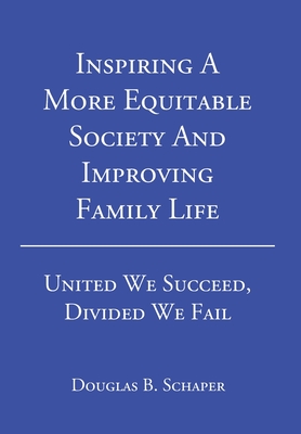 Inspiring A More Equitable Society And Improving Family Life: United We Succeed, Divided We Fail - Douglas B. Schaper