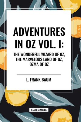 Adventures in Oz: The Wonderful Wizard of Oz, the Marvelous Land of Oz, Ozma of Oz - L. Frank Baum
