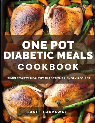 The One Pot Diabetic Meals Cookbook: Quick & Easy Flavorful Diabetes-Friendly Recipes Using Cast Iron, Sheet Pans, Dutch Oven, Skillets, Pressure Cook - Jane Garraway