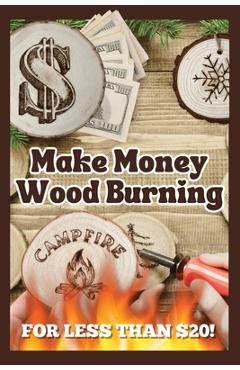Poza produsului Make Money Wood Burning: How to Turn the Craft of Wood Burning into a Side Hustle for Less Than $20! Have Fun & Make Money. Includes 30 Easy De - Elisa Fasulo