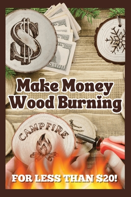 Make Money Wood Burning: How to Turn the Craft of Wood Burning into a Side Hustle for Less Than $20! Have Fun & Make Money. Includes 30 Easy De - Elisa Fasulo