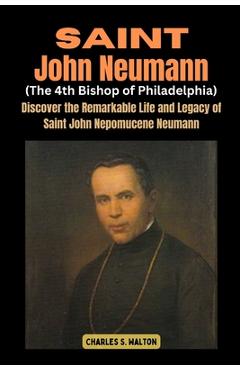 Coperta cărții 'Saint John Neumann (The 4th Bishop of Philadelphia): Discover the Remarkable Life and Legacy of Saint John Nepomucene'