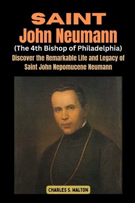 Coperta cărții 'Saint John Neumann (The 4th Bishop of Philadelphia): Discover the Remarkable Life and Legacy of Saint John Nepomucene'