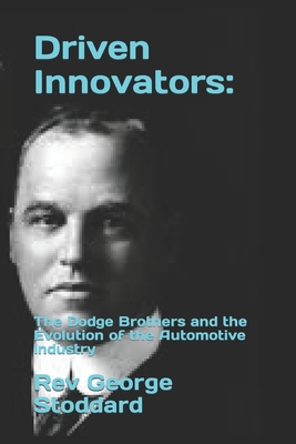 Driven Innovators: : The Dodge Brothers and the Evolution of the Automotive Industry - George Stoddard