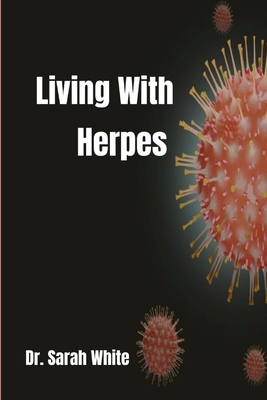 Living with Herpes: A comprehensive guide to understanding and treating herpes - Sarah White