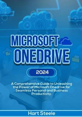 Microsoft OneDrive 2024: A Comprehensive Guide to Unleashing the Power of Microsoft OneDrive for Seamless Personal and Business Productivity - Hart Steele