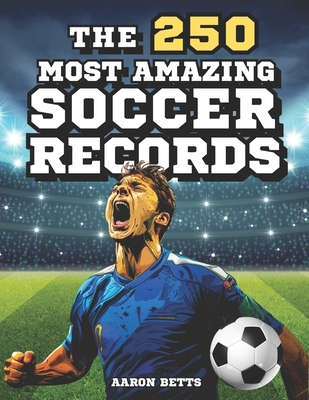 Soccer books for kids 8-12- The 250 Most Amazing Soccer Records for Young Fans: The soccer book with incredible secrets, exciting facts, and unique in - Aaron Betts