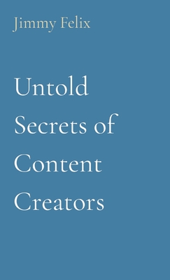 Coperta cărții 'Untold Secrets of Content Creators - Jimmy Felix'