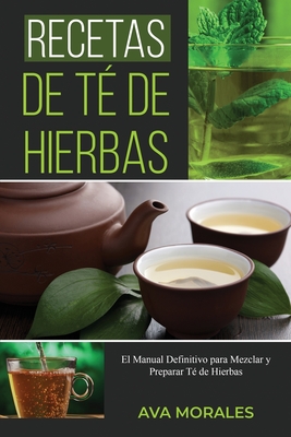 Recetas de Té de Hierbas: El Manual Definitivo para Mezclar y Preparar Té de Hierbas - Ava Morales