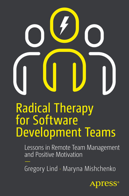 Radical Therapy for Software Development Teams: Lessons in Remote Team Management and Positive Motivation - Greg Lind