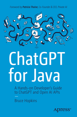 ChatGPT for Java: A Hands-On Developer's Guide to ChatGPT and Open AI APIs - Bruce Hopkins