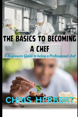 The Basics to Becoming a Chef: A beginners guide to being a Professional Chef - Chris Herbert