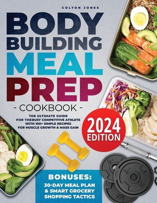 Bodybuilding Meal Prep Cookbook: The Ultimate Guide for the Busy Competitive Athlete with 100+ Simple Recipes for Muscle Growth & Mass Gain + Bonuses: - Colton Jones