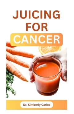 Poza produsului Juicing for Cancer: Sip Your Way to a Healthier You - Kimberly Carlos