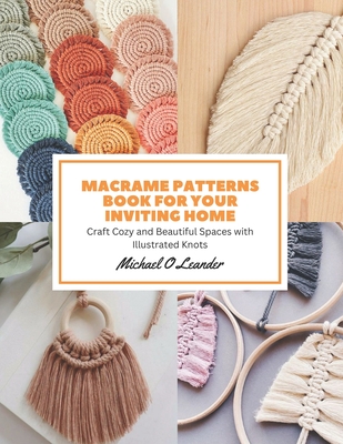 Macrame Patterns Book for Your Inviting Home: Craft Cozy and Beautiful Spaces with Illustrated Knots - Michael O. Leander