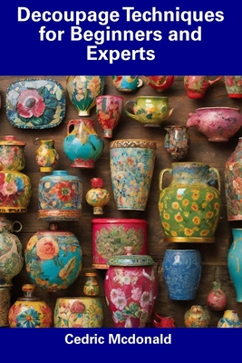 Decoupage Techniques for Beginners and Experts - Cedric Mcdonald