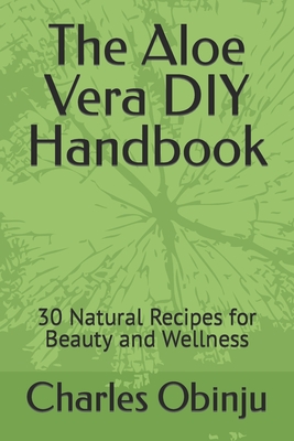 The Aloe Vera DIY Handbook: 30 Natural Recipes for Beauty and Wellness - Hellen Kiwinda