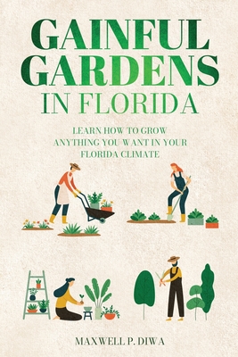 Coperta cărții 'Gainful Gardens in Florida: Learn How To Grow Anything You Want In Your Florida Climate - Maxwell Padla Diwa'