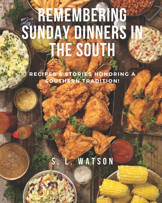 Remembering Sunday Dinners In The South: Recipes & Stories Honoring A Southern Tradition! - S. L. Watson