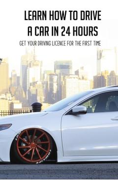 Coperta cărții 'Learn How To Drive A Car In 24 Hours: Get Your Driving Licence For The First Time: Diesel Car Driving Tips - Taylor'