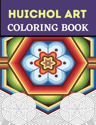 Huichol Art Coloring Book: Stress Relieving Huichol Arts For Adults Relaxation, Enjoy Coloring Different Huichol Patterns - Lamaa Bom