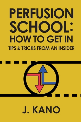 Perfusion School: How to Get In: Tips & Trick from an Insider (2nd ed.) - J. Kano