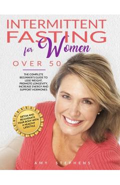 Coperta cărții 'Intermittent Fasting For Women Over 50: The Complete Beginner's Guide to Lose Weight, Promote Longevity, Increase'