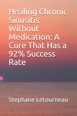 Healing Chronic Sinusitis Without Medication: A Cure That Has a 92% Success Rate - Stephane Letourneau