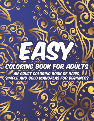 Easy Coloring Book For Adults An Adult Coloring Book Of Basic, Simple And Bold Mandalas For Beginners: Relaxing Large Print Patterns And Easy Mandalas - Shane Wild