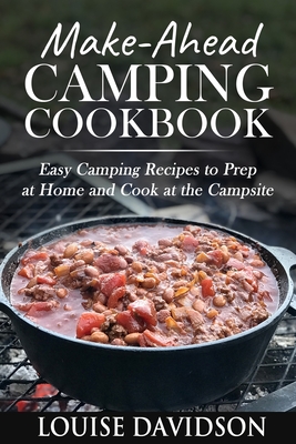 Make-Ahead Camping Cookbook: Easy Camping Recipes to Prep at Home and Cook at the Campsite - Louise Davidson