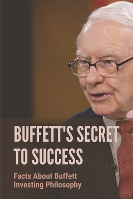 Buffett's Secret To Success: Facts About Buffett Investing Philosophy: Investing Lessons From Warren Buffett - Edward Camacho