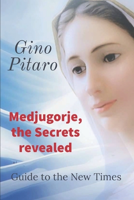 Medjugorje, the Secrets revealed: Guide to the New Times. - Gino Pitaro