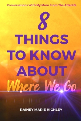 8 Things to Know about Where We Go: Conversations With My Mom From The Afterlife - Rainey Marie Highley