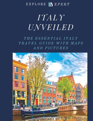 Coperta cărții 'Italy Unveiled: The Essential Italy Travel Guide with Maps and Pictures, 2023 - Explore Xpert'