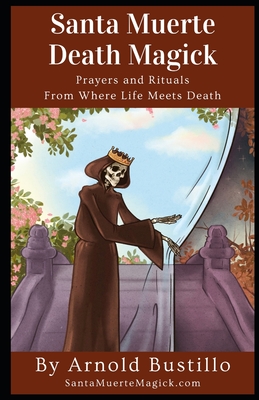 Santa Muerte Death Magick: Prayers and Rituals From Where Life Meets Death - Arnold Bustillo