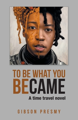 To be what you became: A time travel novel - Gibson Presmy