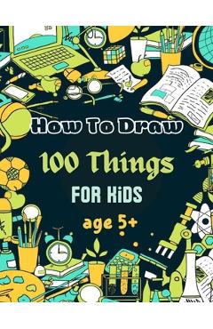 Poza produsului How To Draw 100 Things For Kids age 5+: Drawing Cute Style Step-by-Step Everythings for your child - Chohaib Med