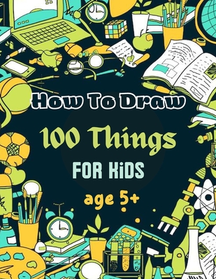 How To Draw 100 Things For Kids age 5+: Drawing Cute Style Step-by-Step Everythings for your child - Chohaib Med