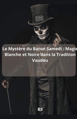 Le Mystère du Baron Samedi: Magie Blanche et Noire dans la Tradition Vaudou - Bs