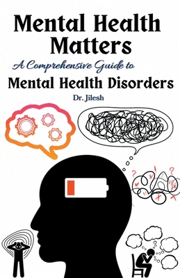 Mental Health Matters: A Comprehensive Guide to Mental Health Disorders - Jilesh