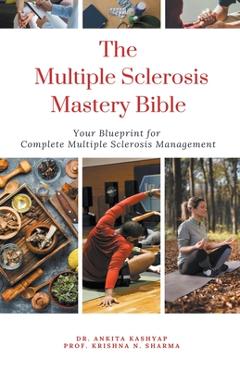Coperta cărții 'The Multiple Sclerosis Mastery Bible: Your Blueprint for Complete Multiple Sclerosis Management - Ankita Kashyap'