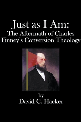 Just as I Am: The Aftermath of Charles Finney's Conversion Theology - David C. Hacker