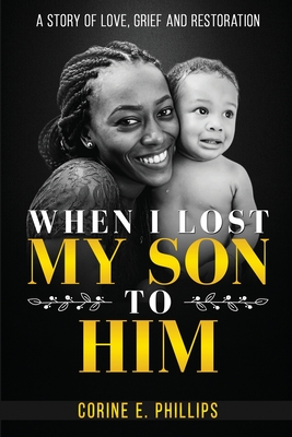 When I Lost My Son To Him: A story of love, grief and restoration - Corine E. Phillips