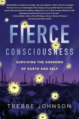 Coperta cărții 'Fierce Consciousness: Surviving the Sorrows of Earth and Self - Trebbe Johnson'