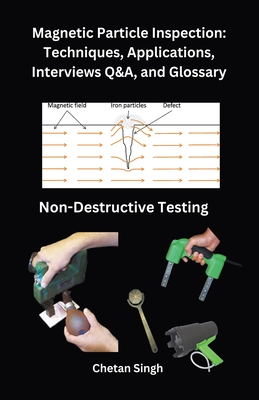 Magnetic Particle Inspection: Techniques, Applications, Interviews Q&A, and Glossary - Chetan Singh