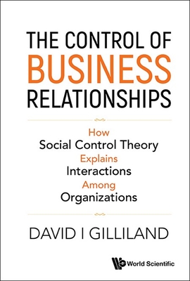 Control of Business Relationships, The: How Society Control Theory Explains Interactions Among Organizations - David I. Gilliland