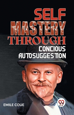 Self Mastery Through Conscious Autosuggestion - Emile Coue